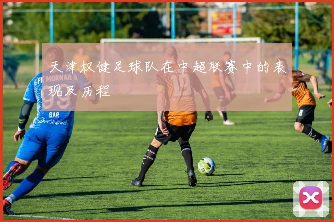 天津权健足球队在中超联赛中的表现及历程