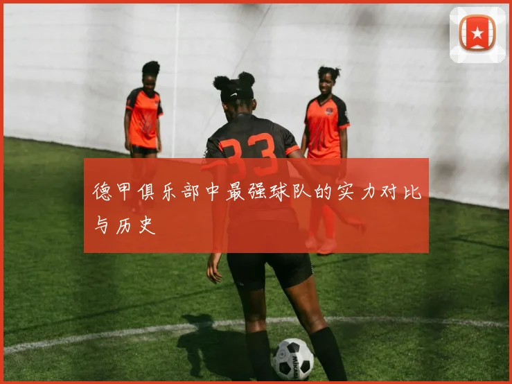 德甲俱乐部中最强球队的实力对比与历史