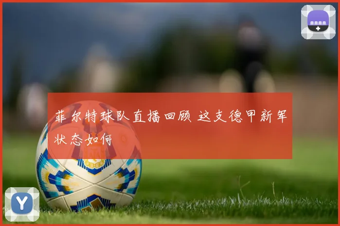 菲尔特球队直播回顾 这支德甲新军状态如何