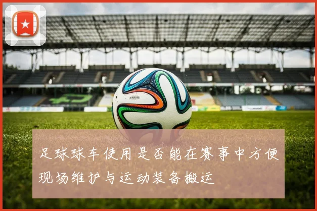 足球球车使用是否能在赛事中方便现场维护与运动装备搬运