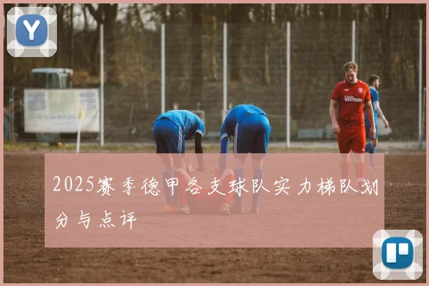 2025赛季德甲各支球队实力梯队划分与点评