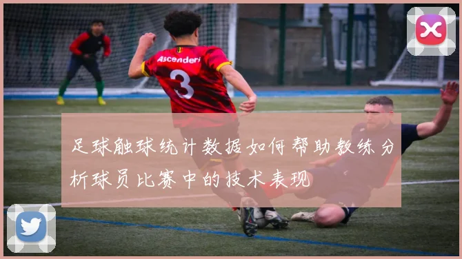 足球触球统计数据如何帮助教练分析球员比赛中的技术表现